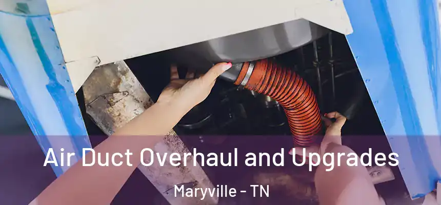 Air Duct Overhaul and Upgrades Maryville - TN