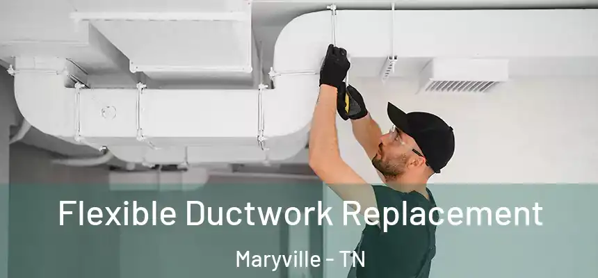  Flexible Ductwork Replacement Maryville - TN