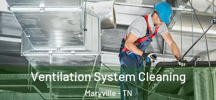Ventilation System Cleaning Maryville - TN